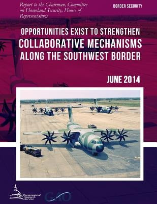 BORDER SECURITY Opportunities Exist to Strengthen Collaborative Mechanisms along the Southwest Border by United States Government Accountability