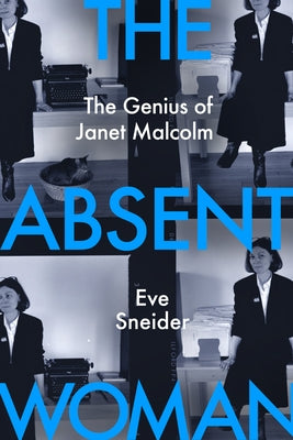 The Absent Woman: The Genius of Janet Malcolm by Sneider, Eve