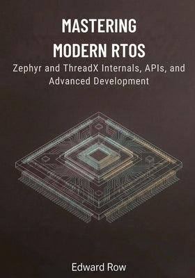 Mastering Modern RTOS: Zephyr and ThreadX Internals, APIs, and Advanced Development by Row, Edward