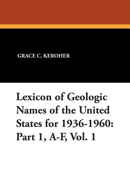 Lexicon of Geologic Names of the United States for 1936-1960: Part 1, A-F, Vol. 1 by Keroher, Grace C.