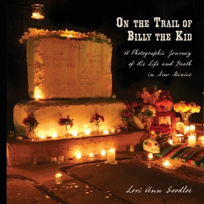 On the Trail of Billy the Kid: A Photographic Journey of His Life and Death in New Mexico by Goodloe, Lori Ann