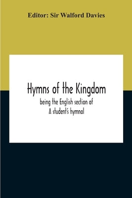 Hymns Of The Kingdom: Being The English Section Of A Student'S Hymnal by Walford Davies
