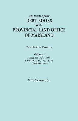 Abstracts of the Debt Books of the Provincial Land Office of Maryland. Dorchester County, Volume I. Liber 54: 1734-1759; Liber 20: 1734, 1737, 1756; L by Skinner, Vernon L., Jr.