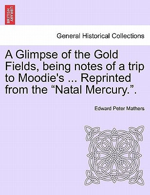 A Glimpse of the Gold Fields, Being Notes of a Trip to Moodie's ... Reprinted from the Natal Mercury.. by Mathers, Edward Peter