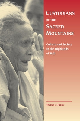 Custodians of the Sacred Mountains: Culture and Society in the Highlands of Bali by Reuter, Thomas A.