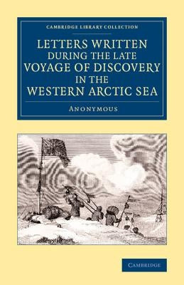 Letters Written During the Late Voyage of Discovery in the Western Arctic Sea by Anonymous, A.