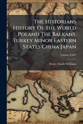 The Historians History Of The World Poland The Balkans, Turkey Minor Eastern States China Japan by Williams, Henry Smith