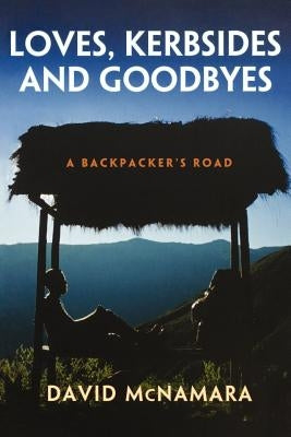 Loves, Kerbsides and Goodbyes: A Backpacker's Road by McNamara, David Winston