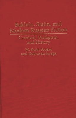 Bakhtin, Stalin, and Modern Russian Fiction: Carnival, Dialogism, and History by Booker, M. Keith