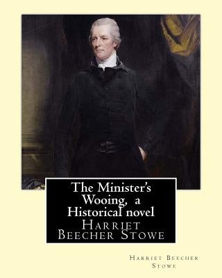 The Minister's Wooing, By Harriet Beecher Stowe, ( Historical novel ) by Stowe, Harriet Beecher