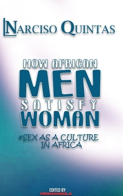 HOW AFRICAN MEN SATISFY WOMAN - Narciso Quintas: Sex as a culture in Africa by Quintas, Narciso