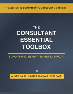 The Consultant's Essential Toolbox: Models, Frameworks, and Templates to Elevate Your Strategy and Consulting Practice by Saidi, Ahmed