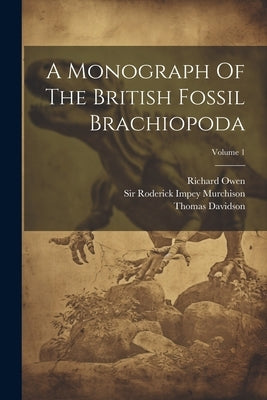 A Monograph Of The British Fossil Brachiopoda; Volume 1 by Davidson, Thomas