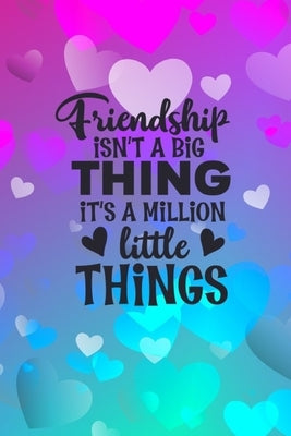Friendship Isn't A Big Thing It's A Million Little Things: Friendship Gift Idea: Gift For Best Friend: Lined Journal Notebook by Creations, Joyful