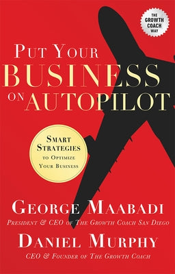 Put Your Business on Autopilot: Smart Strategies to Optimize Your Business by Geroge Maabadi