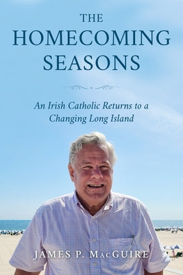 The Homecoming Seasons: An Irish Catholic Returns to a Changing Long Island by Macguire, James P.