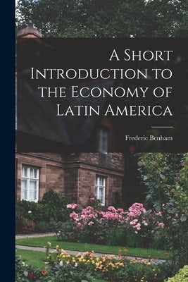 A Short Introduction to the Economy of Latin America by Benham, Frederic 1900-1962