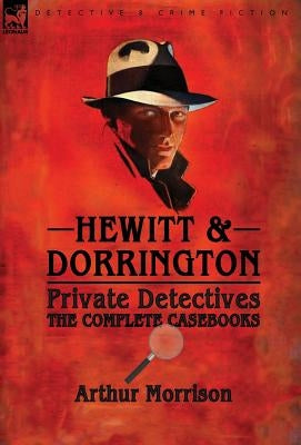 Hewitt & Dorrington Private Detectives: the Complete Casebooks by Morrison, Arthur