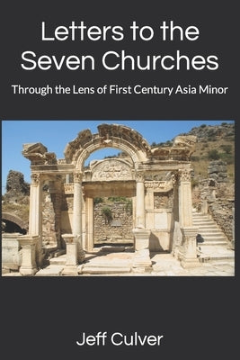 Letters to the Seven Churches: Through the Lens of First Century Asia Minor by Culver, Jeff