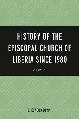 History of the Episcopal Church of Liberia Since 1980: A Sequel by Dunn, D. Elwood