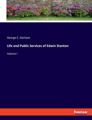 Life and Public Services of Edwin Stanton: Volume I by Gorham, George C.