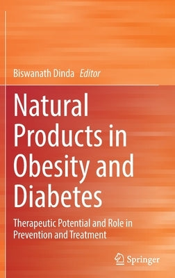 Natural Products in Obesity and Diabetes: Therapeutic Potential and Role in Prevention and Treatment by Dinda, Biswanath