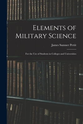 Elements of Military Science: For the Use of Students in Colleges and Universities by Pettit, James Sumner