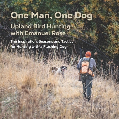 One Man, One Dog: Upland Bird Hunting with Emanuel Rose by Rose, Emanuel