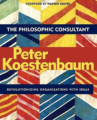 The Philosophic Consultant: Revolutionizing Organizations with Ideas by Koestenbaum, Peter