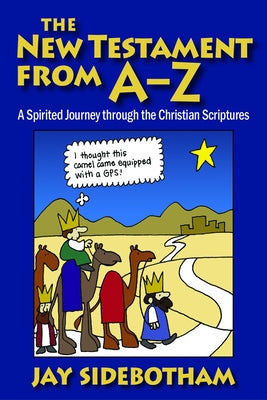 The New Testament from A-Z: A Spirited Journey Through the Christian Scriptures by Sidebotham, Jay