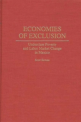 Economies of Exclusion: Underclass Poverty and Labor Market Change in Mexico by Sernau, Scott R.