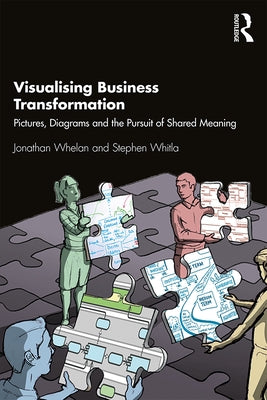 Visualising Business Transformation: Pictures, Diagrams and the Pursuit of Shared Meaning by Whelan, Jonathan