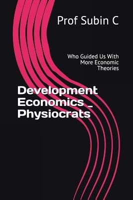 Development Economics _ Physiocrats: Who Guided Us with More Economic Theories by C, Subin