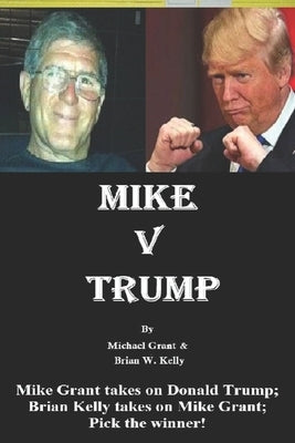 Mike v Trump: Mike Grant takes on Donald Trump; Brian Kelly takes on Mike Grant; Pick the winner! by Grant, Michael