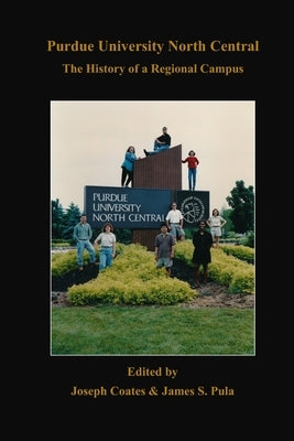 Purdue University North Central: The History of a Regional Campus by Pula, James S.