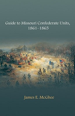 Guide to Missouri Confederate Units, 1861-1865 by McGhee, James E.