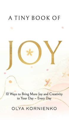 A Tiny Book of Joy: 10 Ways to Bring More Joy and Creativity to Your Day - Every Day by Kornienko, Olya