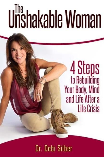 The Unshakable Woman: 4 Steps to Rebuilding Your Body, Mind and Life After a Life Crisis by Silber, Debi