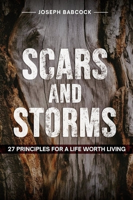 Scars and Storms: 21: 27 Principles for a Life Worth Living: 27 Principles for a Life Worth Living by Babcock, Joseph