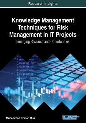 Knowledge Management Techniques for Risk Management in IT Projects: Emerging Research and Opportunities by Riaz, Muhammad Noman