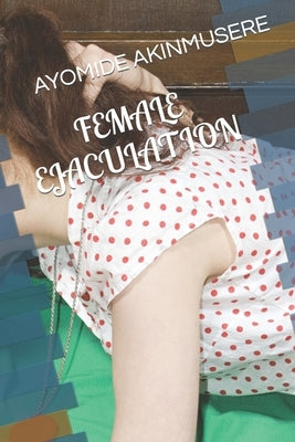 Female Ejaculation by Akinmusere, Ayomide