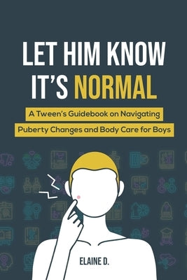Let Him Know It's Normal: A Tween's Guidebook on Navigating Puberty Changes and Body Care for Boys by D, Elaine