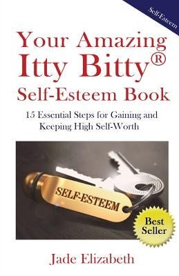 Your Amazing Itty Bitty(TM) Self-Esteem Book: 15 Essential Steps for Gaining and Keeping High Self-Worth by Elizabeth, Jade