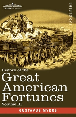 History of the Great American Fortunes, Volume III by Myers, Gustavus