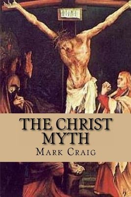 The Christ Myth: If Jesus did not exist, would Christianity survive? by Craig Med, Mark Gerard
