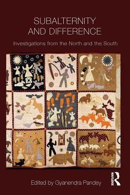 Subalternity and Difference: Investigations from the North and the South by Pandey, Gyanendra
