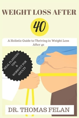 Weight Loss After 40: A Holistic Guide to Thriving in Weight Loss After 40 by Felan, Thomas