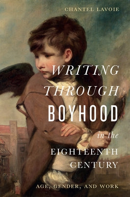 Writing Through Boyhood in the Long Eighteenth Century: Age, Gender, and Work by Lavoie, Chantel