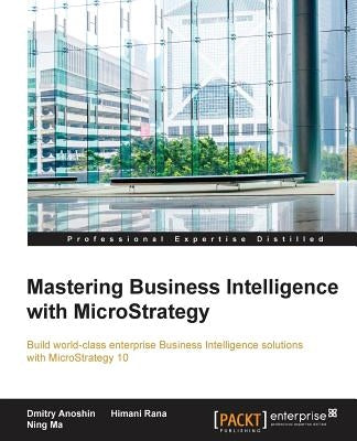 Mastering Business Intelligence with MicroStrategy: Master Business Intelligence with Microstrategy 10 by Anoshin, Dmitry
