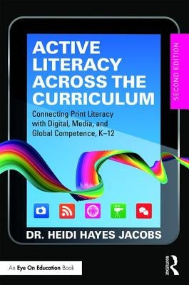 Active Literacy Across the Curriculum: Connecting Print Literacy with Digital, Media, and Global Competence, K-12 by Hayes Jacobs, Heidi